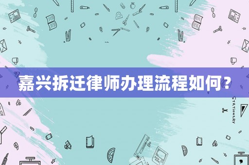 嘉興拆遷律師辦理流程如何？