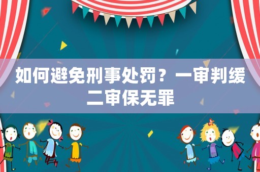 如何避免刑事處罰？一審判緩二審保無罪