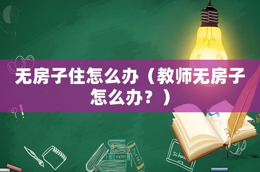 無房子住怎么辦（教師無房子怎么辦？）