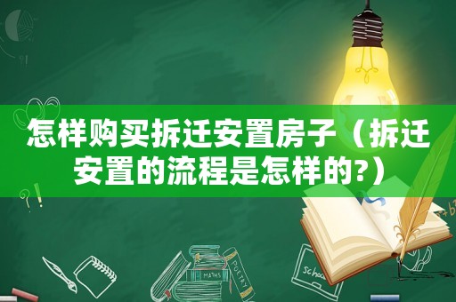 怎樣購買拆遷安置房子（拆遷安置的流程是怎樣的?）