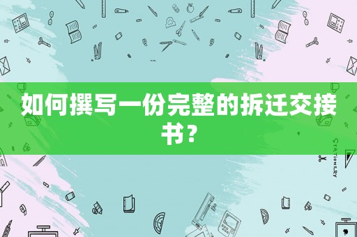 如何撰寫一份完整的拆遷交接書？