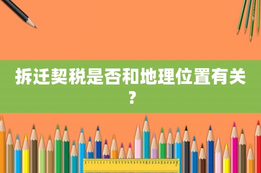 拆遷契稅是否和地理位置有關(guān)？