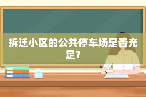 拆遷小區(qū)的公共停車場是否充足？