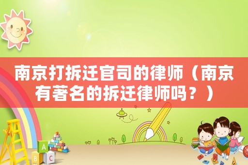 南京打拆遷官司的律師（南京有著名的拆遷律師嗎？）