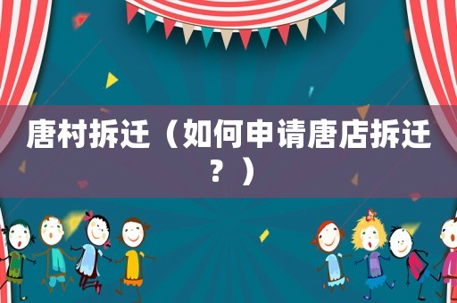 唐村拆遷（如何申請唐店拆遷？）