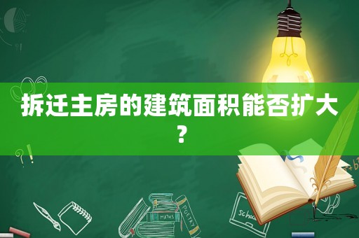 拆遷主房的建筑面積能否擴大？