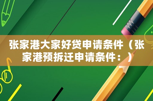 張家港大家好貸申請條件（張家港預拆遷申請條件：）