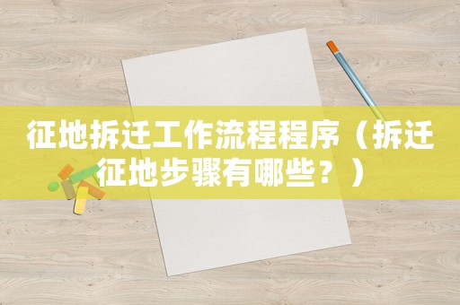征地拆遷工作流程程序（拆遷征地步驟有哪些？）