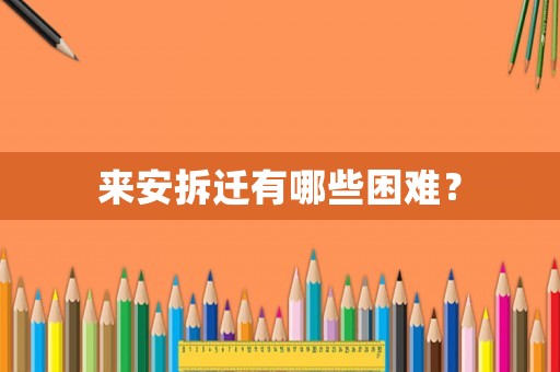 來安拆遷有哪些困難？