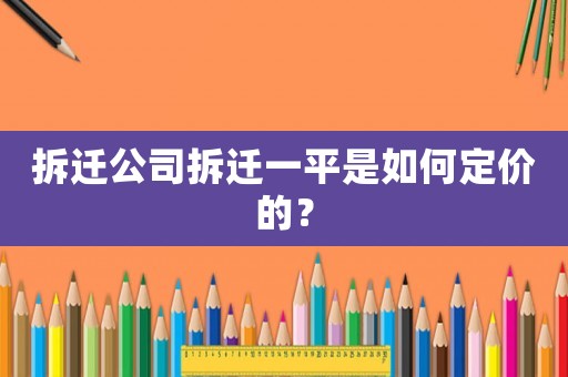 拆遷公司拆遷一平是如何定價的？