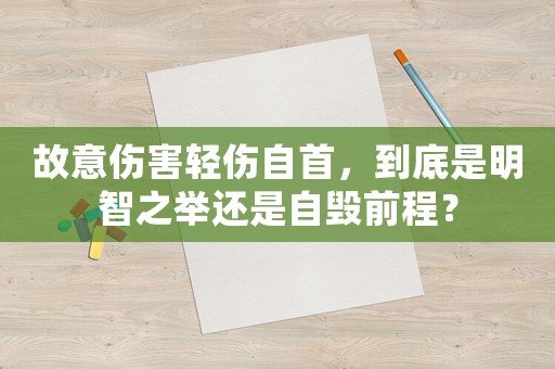 故意傷害輕傷自首，到底是明智之舉還是自毀前程？