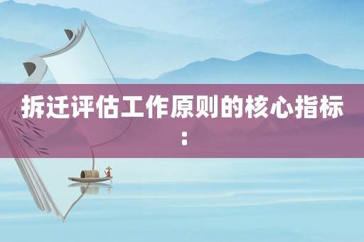 拆遷評估工作原則的核心指標(biāo):