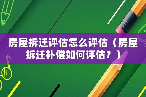 房屋拆遷評估怎么評估（房屋拆遷補(bǔ)償如何評估？）