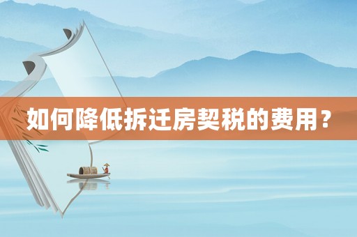 如何降低拆遷房契稅的費用？