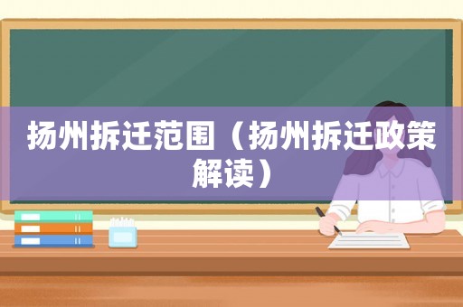 揚州拆遷范圍（揚州拆遷政策解讀）