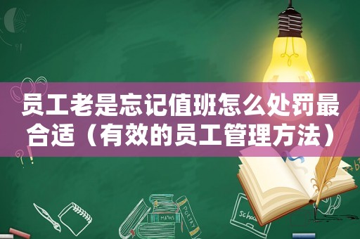 員工老是忘記值班怎么處罰最合適（有效的員工管理方法）