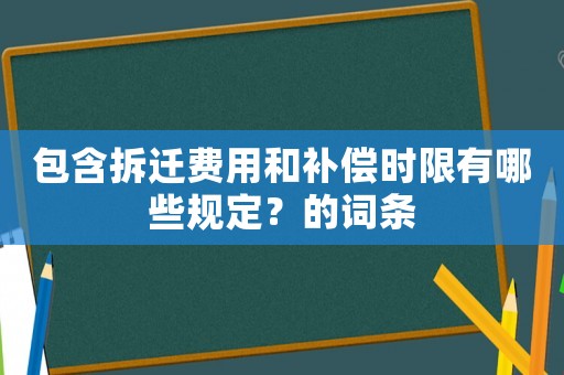 包含拆遷費用和補償時限有哪些規定？的詞條