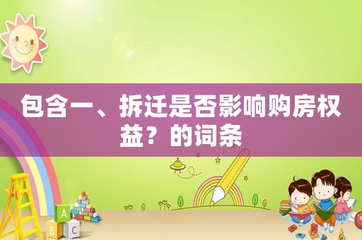 包含一、拆遷是否影響購(gòu)房權(quán)益？的詞條