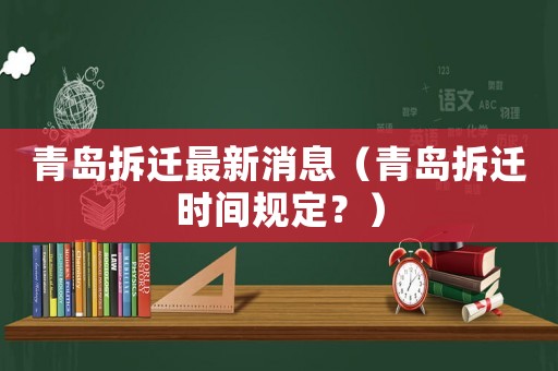 青島拆遷最新消息（青島拆遷時間規定？）