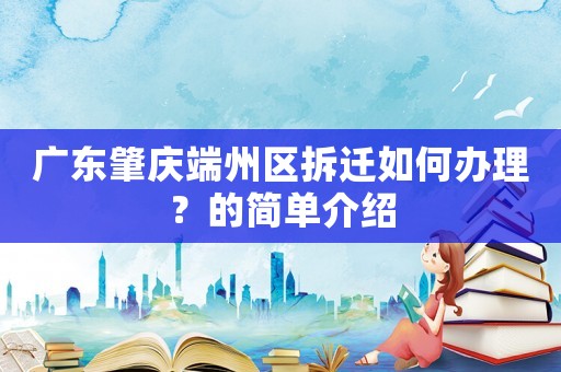 廣東肇慶端州區拆遷如何辦理？的簡單介紹