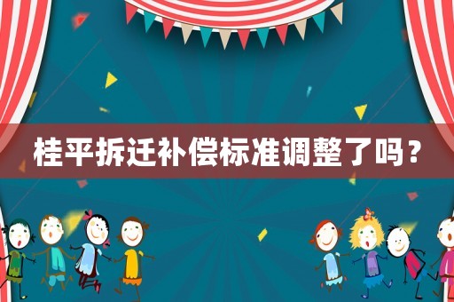 桂平拆遷補(bǔ)償標(biāo)準(zhǔn)調(diào)整了嗎？