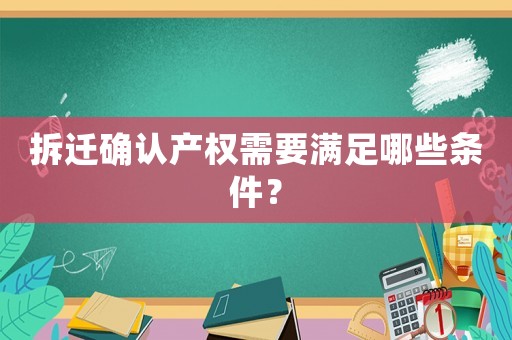 拆遷確認產權需要滿足哪些條件？