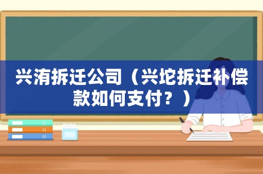 興洧拆遷公司（興坨拆遷補償款如何支付？）