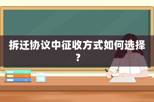 拆遷協議中征收方式如何選擇？