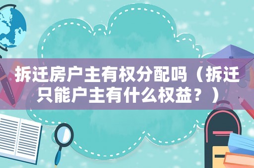拆遷房戶主有權分配嗎（拆遷只能戶主有什么權益？）