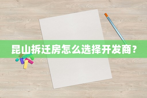昆山拆遷房怎么選擇開發(fā)商？