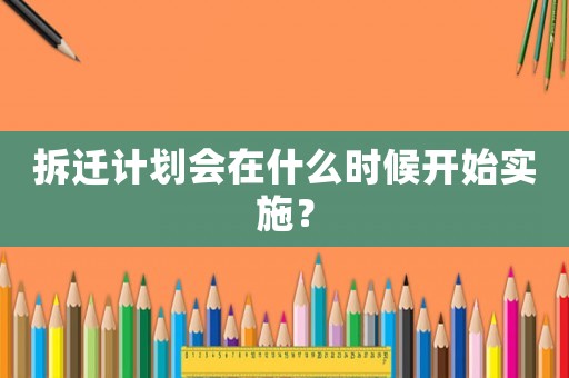 拆遷計劃會在什么時候開始實施？