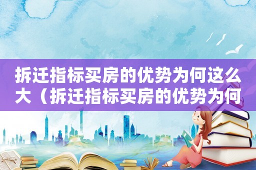 拆遷指標買房的優勢為何這么大（拆遷指標買房的優勢為何？）