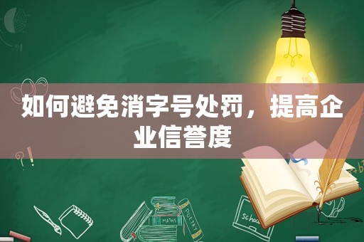 如何避免消字號處罰，提高企業(yè)信譽度