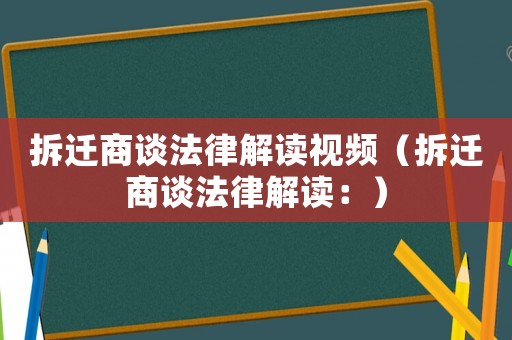 拆遷商談法律解讀視頻（拆遷商談法律解讀：）