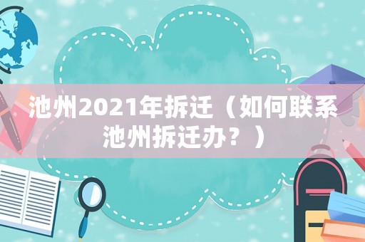 池州2021年拆遷（如何聯(lián)系池州拆遷辦？）