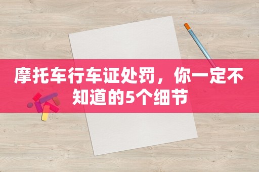 摩托車行車證處罰，你一定不知道的5個細(xì)節(jié)