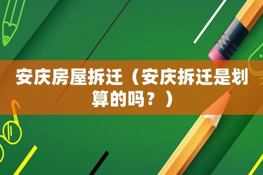 安慶房屋拆遷（安慶拆遷是劃算的嗎？）