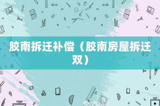 膠南拆遷補償（膠南房屋拆遷雙）