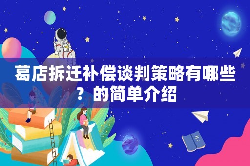 葛店拆遷補償談判策略有哪些？的簡單介紹