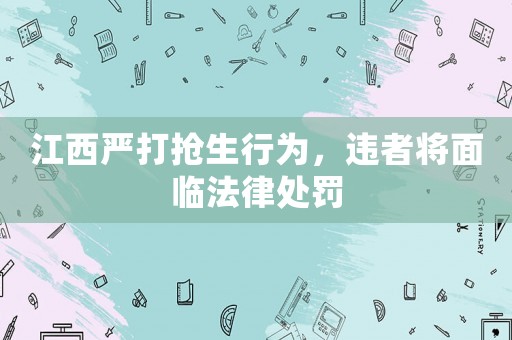 江西嚴打搶生行為，違者將面臨法律處罰