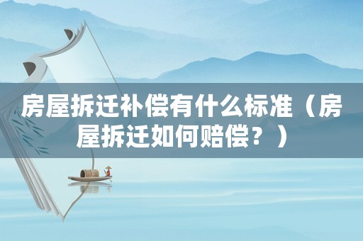 房屋拆遷補(bǔ)償有什么標(biāo)準(zhǔn)（房屋拆遷如何賠償？）