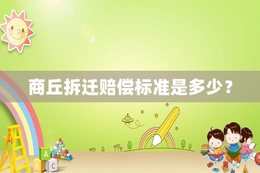 商丘拆遷賠償標準是多少？