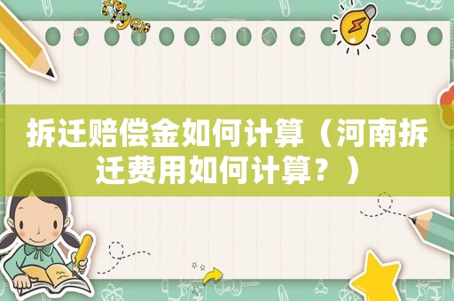拆遷賠償金如何計算（河南拆遷費用如何計算？）