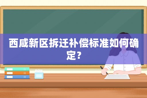 西咸新區拆遷補償標準如何確定？