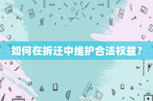 如何在拆遷中維護合法權益？