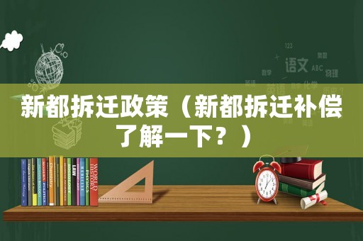 新都拆遷政策（新都拆遷補(bǔ)償了解一下？）