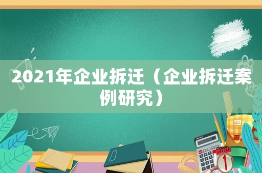 2021年企業拆遷（企業拆遷案例研究）