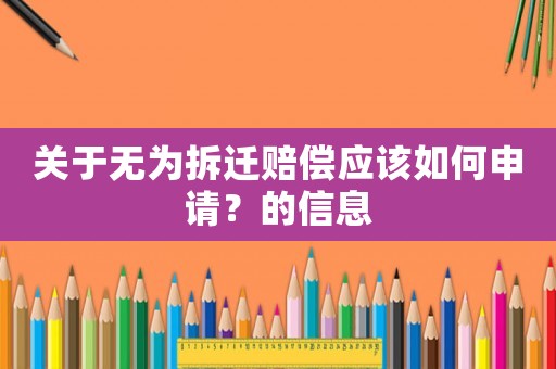 關于無為拆遷賠償應該如何申請？的信息