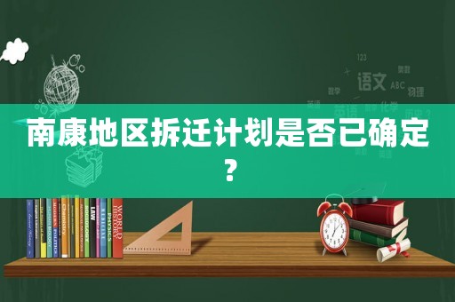南康地區(qū)拆遷計劃是否已確定？