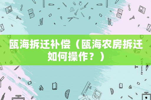 甌海拆遷補償（甌海農房拆遷如何操作？）